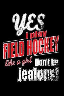 Book cover for Yes I Play Field Hockey Like A Girl. Don't Be Jealous