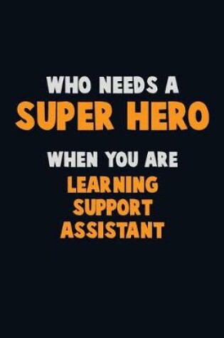 Cover of Who Need A SUPER HERO, When You Are Learning Support Assistant