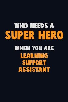 Book cover for Who Need A SUPER HERO, When You Are Learning Support Assistant