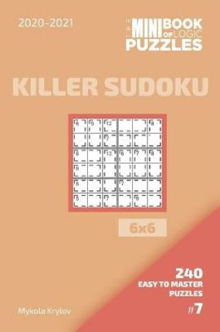 Cover of The Mini Book Of Logic Puzzles 2020-2021. Killer Sudoku 6x6 - 240 Easy To Master Puzzles. #7