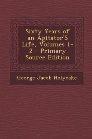 Cover of Sixty Years of an Agitator's Life, Volumes 1-2 - Primary Source Edition