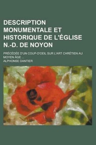 Cover of Description Monumentale Et Historique de L'Eglise N.-D. de Noyon; Precedee D'Un Coup-D'Oeil Sur L'Art Chretien Au Moyen Age ...