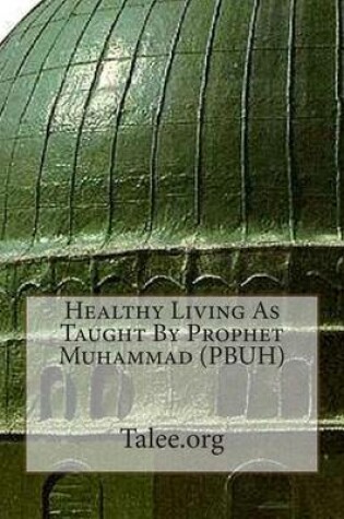 Cover of Healthy Living as Taught by Prophet Muhammad (Pbuh)