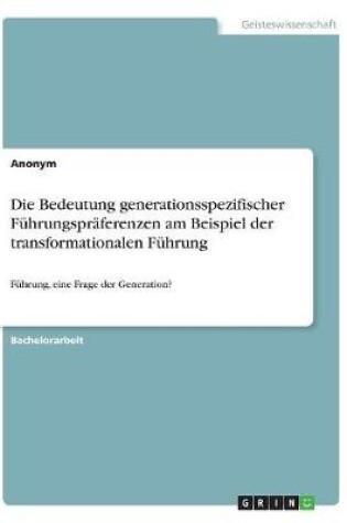 Cover of Die Bedeutung generationsspezifischer Fuhrungspraferenzen am Beispiel der transformationalen Fuhrung