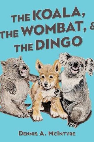 Cover of The Koala, the Wombat and the Dingo