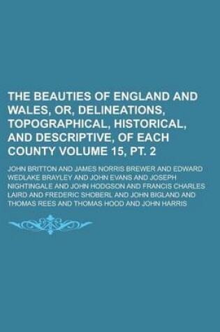 Cover of The Beauties of England and Wales, Or, Delineations, Topographical, Historical, and Descriptive, of Each County Volume 15, PT. 2