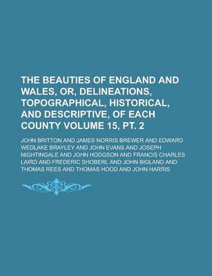 Book cover for The Beauties of England and Wales, Or, Delineations, Topographical, Historical, and Descriptive, of Each County Volume 15, PT. 2