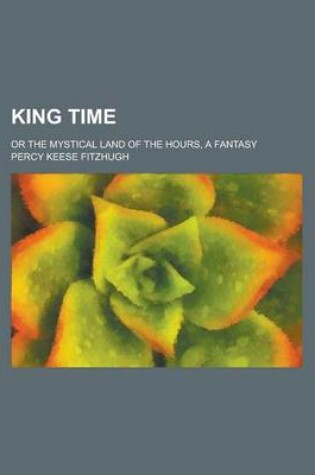 Cover of King Time; Or the Mystical Land of the Hours, a Fantasy