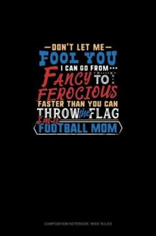 Cover of Don't Let Me Fool You I Can Go From Fancy To Ferocious Faster Than You Can Throw The Flag I'm A Football Mom