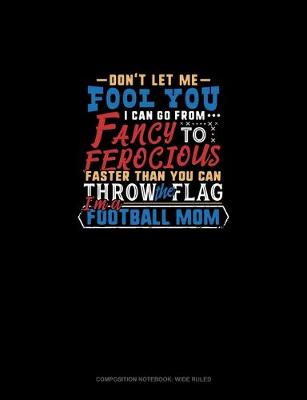 Cover of Don't Let Me Fool You I Can Go From Fancy To Ferocious Faster Than You Can Throw The Flag I'm A Football Mom