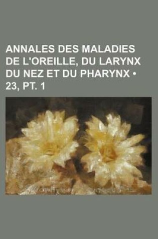 Cover of Annales Des Maladies de L'Oreille, Du Larynx Du Nez Et Du Pharynx (23, PT. 1)