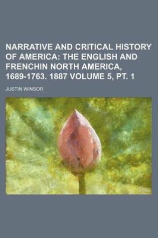 Cover of Narrative and Critical History of America Volume 5, PT. 1; The English and Frenchin North America, 1689-1763. 1887