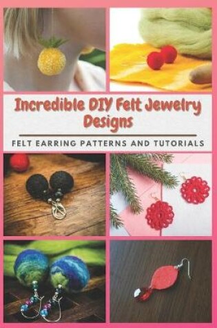 Cover of Incredible DIY Felt Jewelry Designs