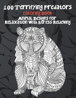 Book cover for 100 Terrifying Predators - Coloring Book - Animal Designs for Relaxation with Stress Relieving