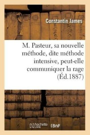 Cover of M. Pasteur, Sa Nouvelle Methode, Dite Methode Intensive, Peut-Elle Communiquer La Rage