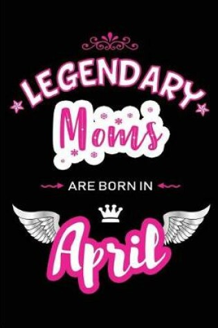 Cover of Legendary Moms Are Born in April