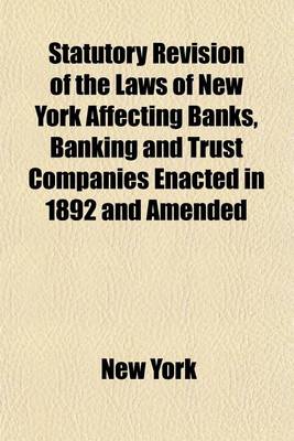 Book cover for Statutory Revision of the Laws of New York Affecting Banks, Banking and Trust Companies Enacted in 1892 and Amended; And Tax Law as Amended, 1901. Indexed