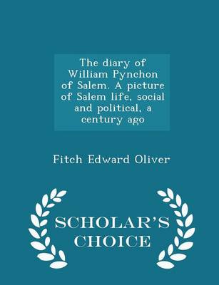 Book cover for The Diary of William Pynchon of Salem. a Picture of Salem Life, Social and Political, a Century Ago - Scholar's Choice Edition