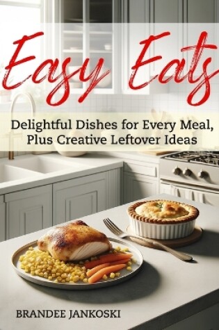 Cover of Easy Eats Delightful Dishes for Every Meal, Plus Creative Leftover Ideas