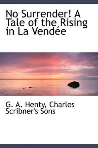 Cover of No Surrender! a Tale of the Rising in La Vend E