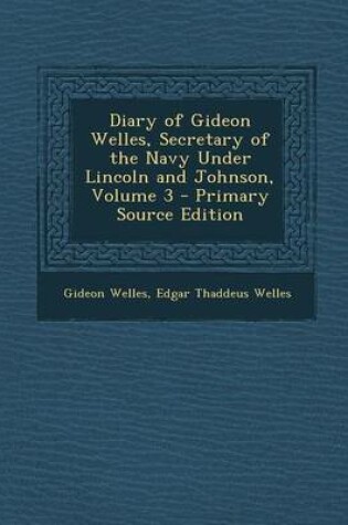 Cover of Diary of Gideon Welles, Secretary of the Navy Under Lincoln and Johnson, Volume 3 - Primary Source Edition