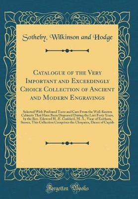 Book cover for Catalogue of the Very Important and Exceedingly Choice Collection of Ancient and Modern Engravings: Selected With Profound Taste and Care From the Well-Known Cabinets That Have Been Dispersed During the Last Forty Years, by the Rev. Edawerd H. Æ. Goddard,