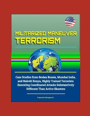 Book cover for Militarized Maneuver Terrorism - Case Studies from Beslan Russia, Mumbai India, and Nairobi Kenya, Highly Trained Terrorists Executing Coordinated Attacks Substantively Different Than Active Shooters