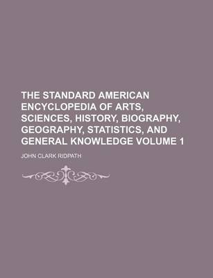 Book cover for The Standard American Encyclopedia of Arts, Sciences, History, Biography, Geography, Statistics, and General Knowledge Volume 1