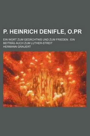 Cover of P. Heinrich Denifle, O.PR; Ein Wort Zum GED Chtnis Und Zum Frieden Ein Beitr G Auch Zum Luther-Streit
