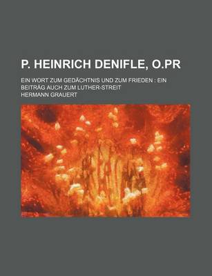 Book cover for P. Heinrich Denifle, O.PR; Ein Wort Zum GED Chtnis Und Zum Frieden Ein Beitr G Auch Zum Luther-Streit