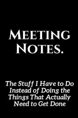 Cover of Meeting Notes - The Stuff I Have to Do Instead of Doing the Things That Actually Need to Get Done