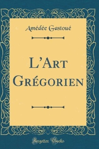 Cover of L'Art Grégorien (Classic Reprint)