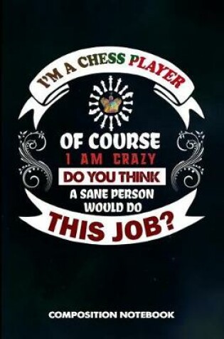 Cover of I Am a Chess Player of Course I Am Crazy Do You Think a Sane Person Would Do This Job