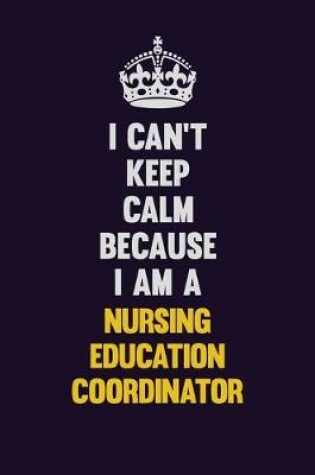Cover of I can't Keep Calm Because I Am A Nursing education coordinator