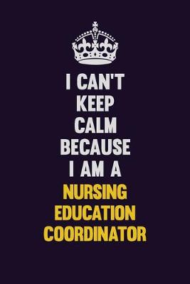 Book cover for I can't Keep Calm Because I Am A Nursing education coordinator