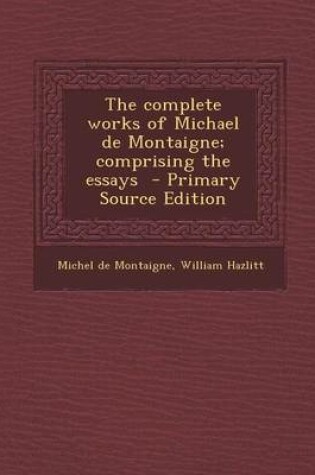 Cover of The Complete Works of Michael de Montaigne; Comprising the Essays - Primary Source Edition