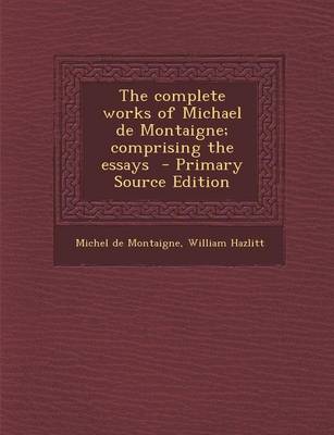 Book cover for The Complete Works of Michael de Montaigne; Comprising the Essays - Primary Source Edition