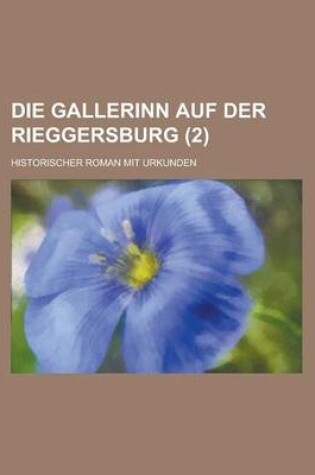 Cover of Die Gallerinn Auf Der Rieggersburg; Historischer Roman Mit Urkunden (2 )