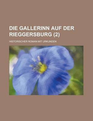 Book cover for Die Gallerinn Auf Der Rieggersburg; Historischer Roman Mit Urkunden (2 )