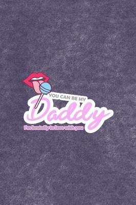Book cover for You Can Be My Daddy I'm Brutally In Love With You