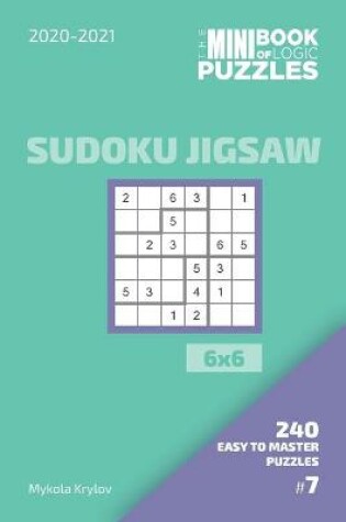 Cover of The Mini Book Of Logic Puzzles 2020-2021. Sudoku Jigsaw 6x6 - 240 Easy To Master Puzzles. #7