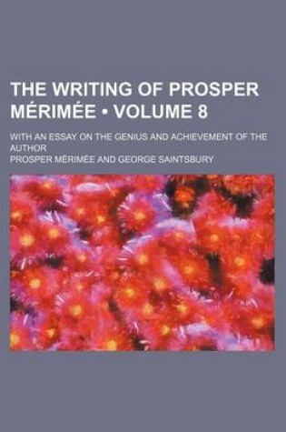 Cover of The Writing of Prosper Merimee (Volume 8); With an Essay on the Genius and Achievement of the Author