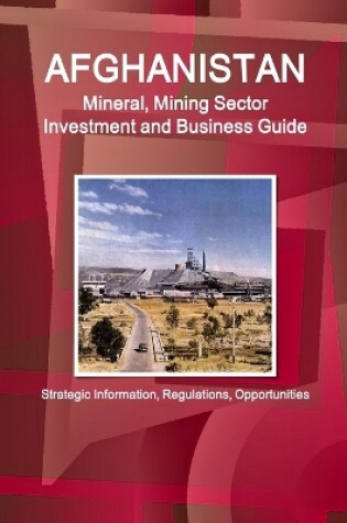 Cover of Afghanistan Mineral, Mining Sector Investment and Business Guide - Strategic Information, Regulations, Opportunities