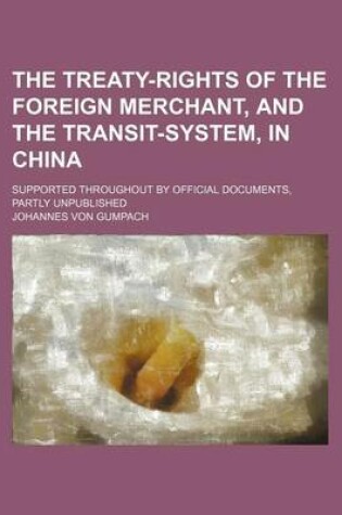 Cover of The Treaty-Rights of the Foreign Merchant, and the Transit-System, in China; Supported Throughout by Official Documents, Partly Unpublished