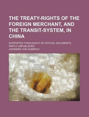 Book cover for The Treaty-Rights of the Foreign Merchant, and the Transit-System, in China; Supported Throughout by Official Documents, Partly Unpublished