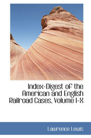 Cover of Index-Digest of the American and English Railroad Cases, Volume I-X
