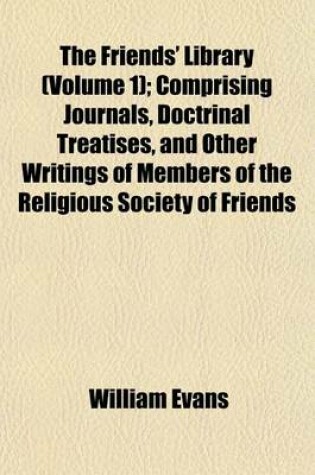 Cover of The Friends' Library (Volume 1); Comprising Journals, Doctrinal Treatises, and Other Writings of Members of the Religious Society of Friends