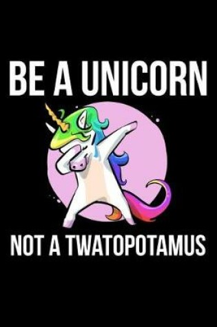 Cover of Be A Unicorn Not A Twatopotamus