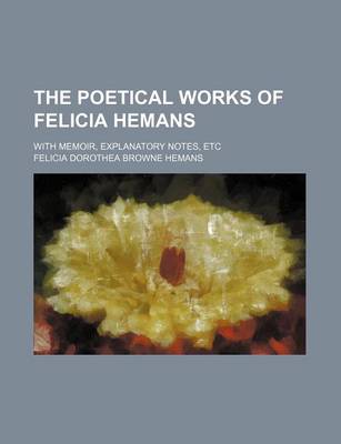 Book cover for The Poetical Works of Felicia Hemans; With Memoir, Explanatory Notes, Etc