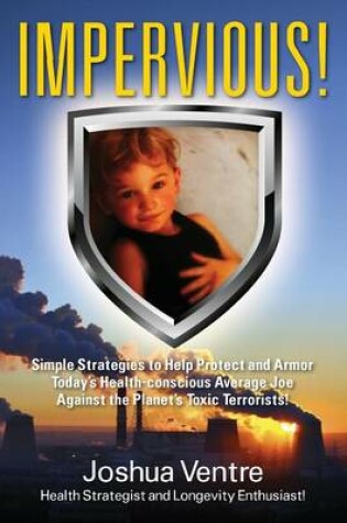 Cover of Impervious! Simple Strategies to Help Protect and Armor Today's Health-conscious Average Joe Against the Planet's Toxic Terrorists!